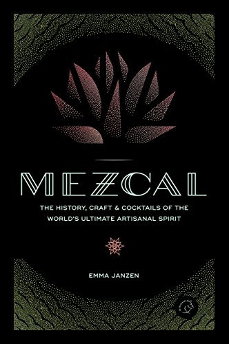 Mezcal: The History, Craft & Cocktails of the World’s Ultimate Artisanal Spirit - Click to Buy