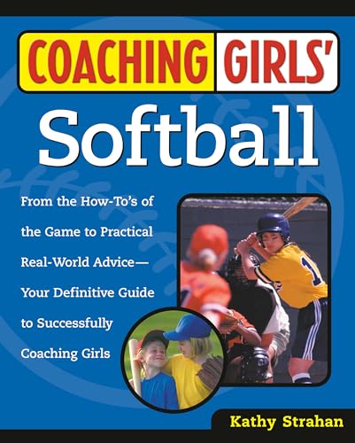 Coaching Girls' Softball: From the How-To's of the Game to Practical Real-World Advice--Your Definitive Guide to Successfully Coaching Girls