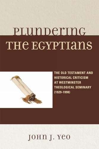Plundering the Egyptians: The Old Testament and Historical Criticism at Westminster Theological Seminary (1929-1998) - Click to Buy