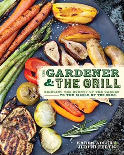 The Gardener & the Grill: The Bounty of the Garden Meets the Sizzle of the Grill - Click to Buy