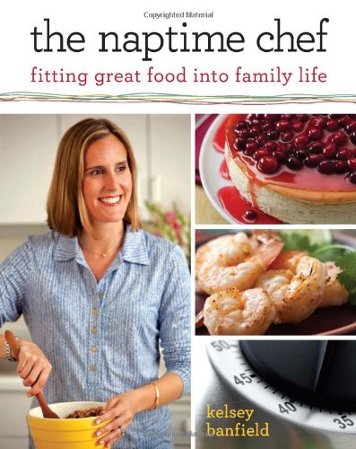 The Naptime Chef: Fitting Great Food into Family Life - Click to Buy