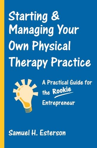 Starting & Managing Your Own Physical Therapy Practice: A Practical Guide for the Rookie Entrepreneur - Click to Buy