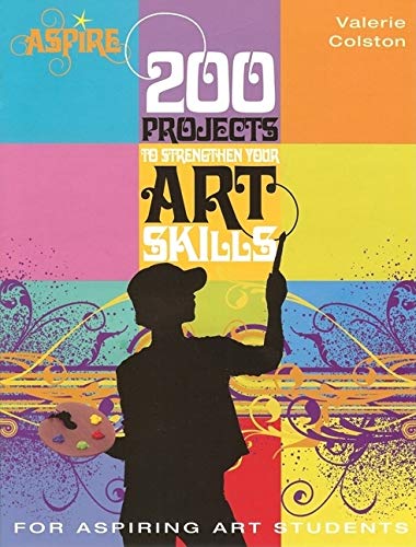 200 Projects to Strengthen Your Art Skills: For Aspiring Art Students