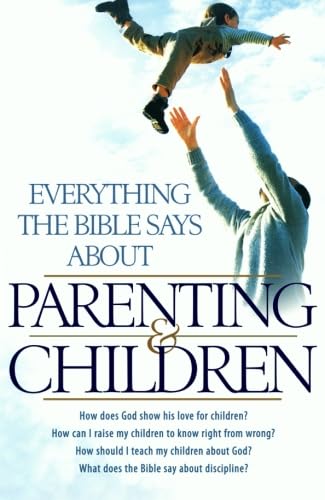 Everything the Bible Says About Parenting and Children: How Does God Show His Love For Children? How Can I Raise My Children To Know Right From . . . The Bible Say About Discipline? (Religion) - Click to Buy