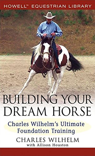 Building Your Dream Horse: Charles Wilhelm's Ultimate Foundation Training (Howell Equestrian Library) - Click to Buy