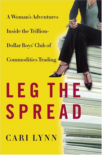 Leg the Spread: A Woman's Adventures Inside the Trillion-Dollar Boys Club of Commodities Trading - Click to Buy