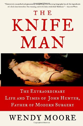 The Knife Man: The Extraordinary Life and Times of John Hunter, Father of Modern Surgery - Click to Buy