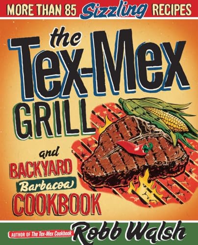 The Tex-Mex Grill and Backyard Barbacoa Cookbook: More Than 85 Sizzling Recipes - Click to Buy