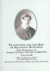 Pragmatism And the Rise of Religious Humanism: the Writings of Albert Eustace Haydon, 1880-1975: Meditations on Man and the Radio Talks - Click to Buy