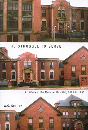 The Struggle to Serve: A History of the Moncton Hospital, 1895 to 1953 (Volume 21) (McGill-Queen’s/AMS Healthcare Studies in the History of Medicine, Health, and Society) - Click to Buy