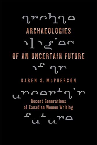 Archaeologies of an Uncertain Future: Recent Generations of Canadian Women Writing - Click to Buy