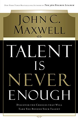 Talent Is Never Enough: Discover the Choices That Will Take You Beyond Your Talent - Click to Buy