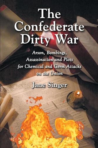 The Confederate Dirty War: Arson, Bombings, Assassination and Plots for Chemical and Germ Attacks on the Union