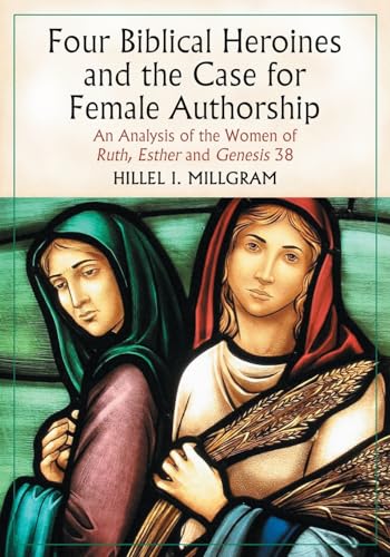 Four Biblical Heroines and the Case for Female Authorship: An Analysis of the Women of Ruth, Esther and Genesis 38 - Click to Buy