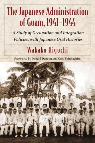 The Japanese Administration of Guam, 1941-1944: A Study of Occupation and Integration Policies, with Japanese Oral Histories