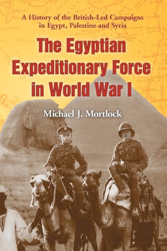 The Egyptian Expeditionary Force in World War I: A History of the British-Led Campaigns in Egypt, Palestine and Syria - Click to Buy