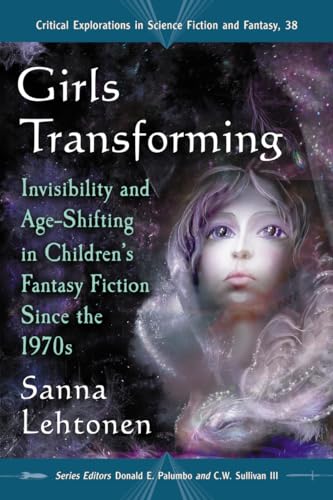 Girls Transforming: Invisibility and Age-Shifting in Children's Fantasy Fiction Since the 1970s (Critical Explorations in Science Fiction and Fantasy, 38) - Click to Buy