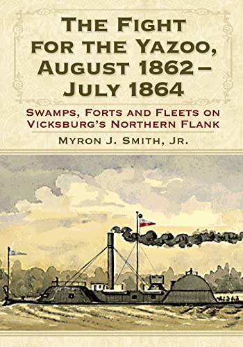 The Fight for the Yazoo, August 1862-July 1864: Swamps, Forts and Fleets on Vicksburg's Northern Flank - Click to Buy