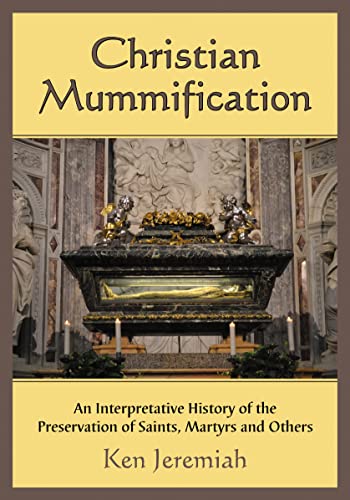 Christian Mummification: An Interpretative History of the Preservation of Saints, Martyrs and Others - Click to Buy