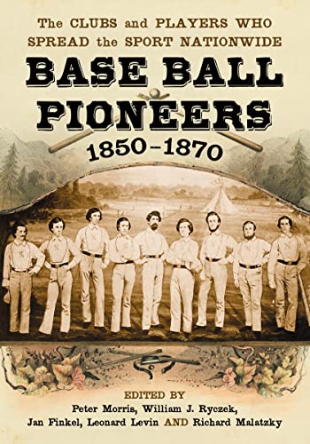 Base Ball Pioneers, 1850-1870: The Clubs and Players Who Spread the Sport Nationwide - Click to Buy