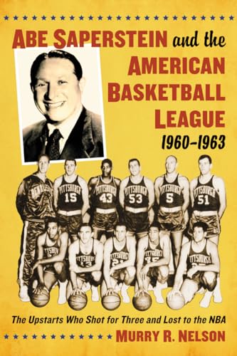 Abe Saperstein and the American Basketball League, 1960-1963: The Upstarts Who Shot for Three and Lost to the NBA - Click to Buy