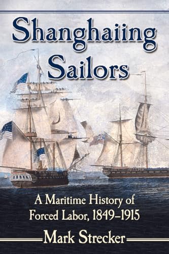Shanghaiing Sailors: A Maritime History of Forced Labor, 1849-1915
