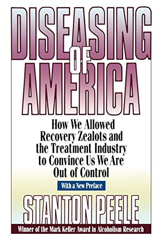 Diseasing of America: How We Allowed Recovery Zealots and the Treatment Industry to Convince Us We Are Out of Control - Click to Buy