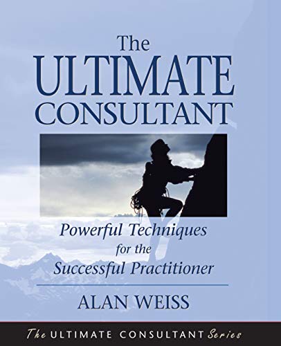 Ultimate Consultant: Powerful Techniques for the Successful Practitioner (Ultimate Consultant Series)