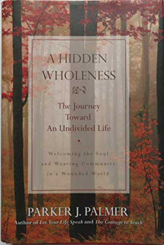 A Hidden Wholeness: The Journey Toward an Undivided Life : Welcoming the soul and weaving community in a wounded world - Click to Buy