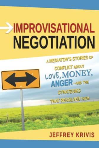 Improvisational Negotiation: A Mediator's Stories of Conflict About Love, Money, Anger -- and the Strategies That Resolved Them - Click to Buy