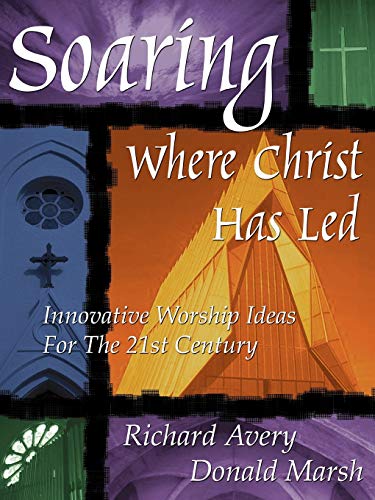 Soaring Where Christ Has Led: INNOVATIVE WORSHIP IDEAS FOR THE 21ST CENTURY