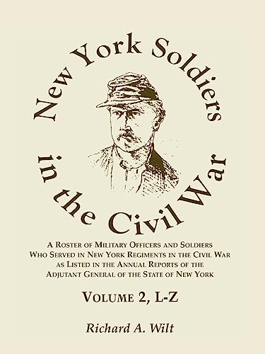 New York Soldiers in the Civil War, Volume 2 L-Z: A Roster of Military Officers and Soldiers Who Served in New York Regiments in the Civil War as Listed in the Annual Reports of the Adjutant General of the State of New York - Click to Buy
