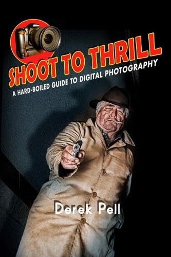 Shoot to Thrill: A Hard-Boiled Guide to Digital Photography - Click to Buy