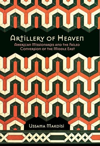 Artillery of Heaven: American Missionaries and the Failed Conversion of the Middle East (The United States in the World) - Click to Buy