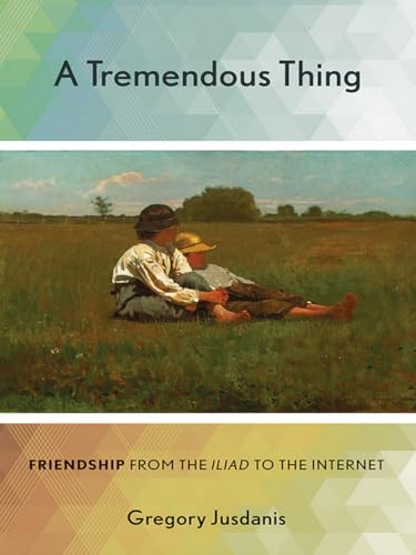A Tremendous Thing: Friendship from the "Iliad" to the Internet - Click to Buy