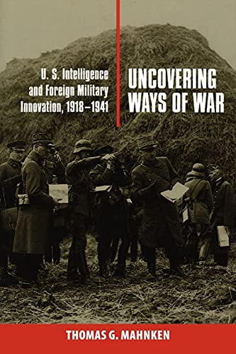 Uncovering Ways of War: U.S. Intelligence and Foreign Military Innovation, 1918–1941 (Cornell Studies in Security Affairs)
