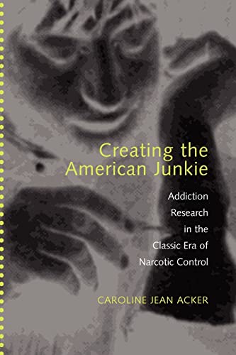 Creating the American Junkie: Addiction Research in the Classic Era of Narcotic Control - Click to Buy