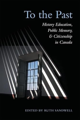To the Past: History Education, Public Memory, and Citizenship in Canada - Click to Buy