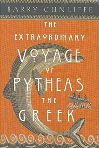 The Extraordinary Voyage of Pytheas the Greek: The Man Who Discovered Britain