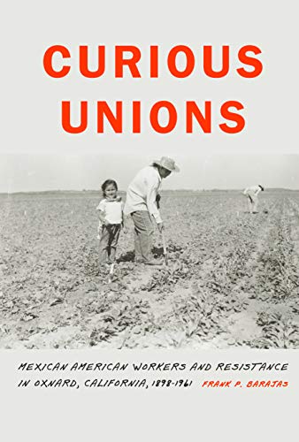 Curious Unions: Mexican American Workers and Resistance in Oxnard, California, 1898–1961 (Race and Ethnicity in the American West) - Click to Buy