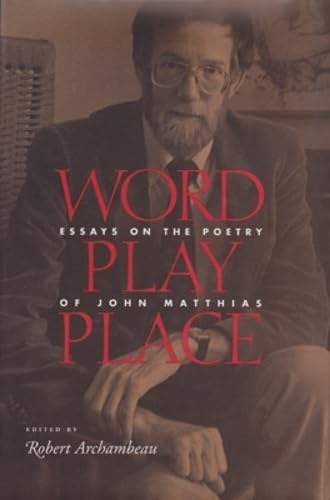 Word Play Place: Essays on the Poetry of John Matthias - Click to Buy