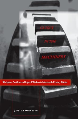 Caught in the Machinery: Workplace Accidents and Injured Workers in Nineteenth-Century Britain - Click to Buy