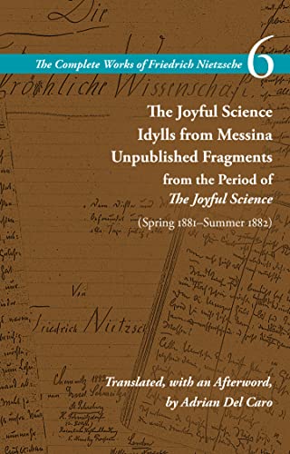 The Joyful Science / Idylls from Messina / Unpublished Fragments from the Period of The Joyful Science (Spring 1881-Summer 1882): Volume 6 (The Complete Works of Friedrich Nietzsche) - Click to Buy