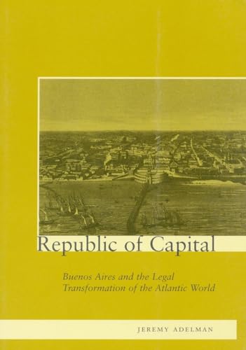 Republic of Capital: Buenos Aires and the Legal Transformation of the Atlantic World - Click to Buy
