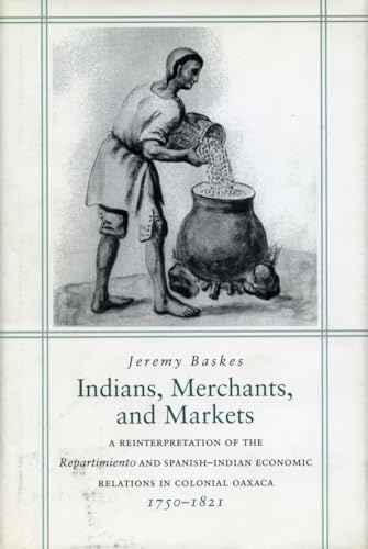 Indians, Merchants and Markets: A Reinterpretation of the Repartimiento and Spanish-Indian Economic Relations in Colonial Oaxaca, 1750-1821. - Click to Buy