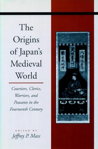 The Origins of Japan’s Medieval World: Courtiers, Clerics, Warriors, and Peasants in the Fourteenth Century - Click to Buy