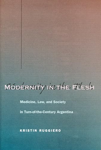 Modernity in the Flesh: Medicine, Law, and Society in Turn-of-the-Century Argentina - Click to Buy