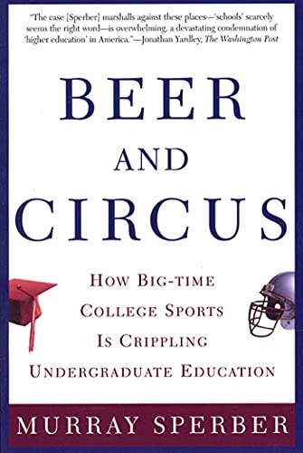 Beer and Circus: How Big-Time College Sports Is Crippling Undergraduate Education - Click to Buy