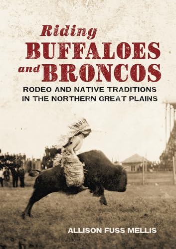 Riding Buffaloes and Broncos: Rodeo and Native Traditions in the Northern Great Plains - Click to Buy