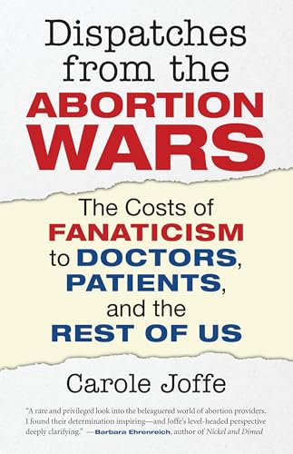 Dispatches from the Abortion Wars: The Costs of Fanaticism to Doctors, Patients, and the Rest of Us - Click to Buy